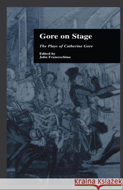 Gore on Stage: The Plays of Catherine Gore John Franceschina 9781138864351