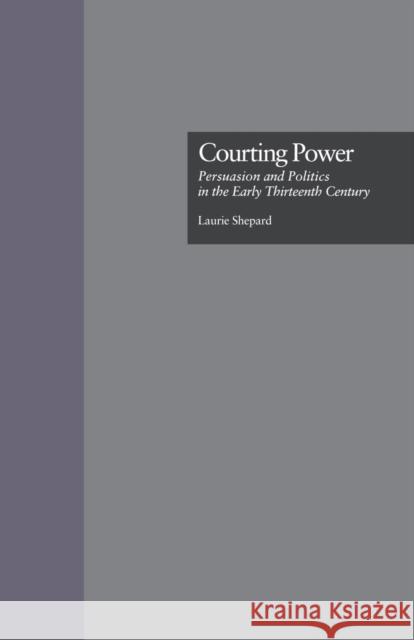 Courting Power: Persuasion and Politics in the Early Thirteenth Century Laurie Shepard 9781138864405 Routledge