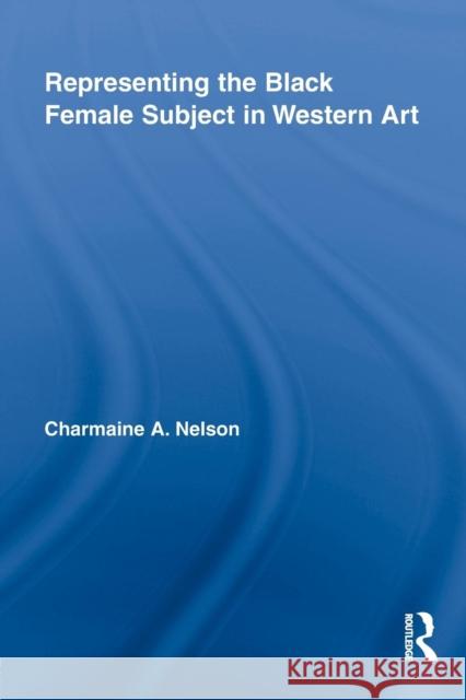 Representing the Black Female Subject in Western Art Charmaine a. Nelson 9781138864610 Routledge