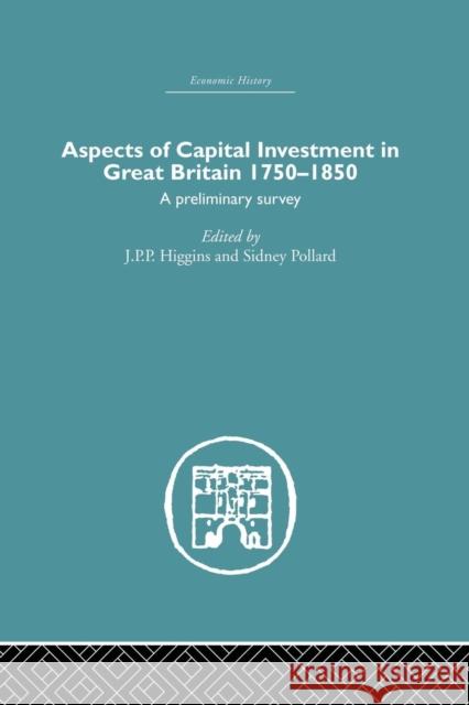 Aspects of Capital Investment in Great Britain 1750-1850: A Preliminary Survey, Report of a Conference Held the University of Sheffield, 5-7 January 1 S. Pollard J. P. P. Higgins 9781138864849 Routledge