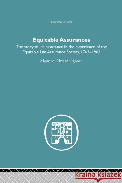 Equitable Assurances: The Story of Life Assurance in the Experience of the Equitable Life Assurance Society 1762-1962 Maurice Ogborn 9781138864863 Routledge