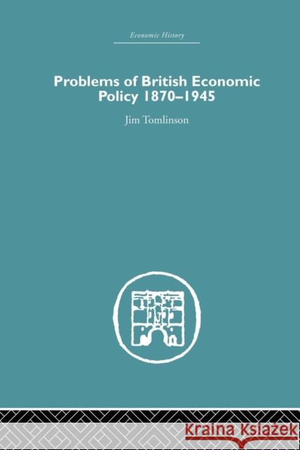 Problems of British Economic Policy, 1870-1945 Jim Tomlinson 9781138865044 Routledge