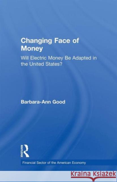 Changing Face of Money: Will Electric Money Be Adopted in the United States? Barbara Ann Good 9781138865549 Routledge