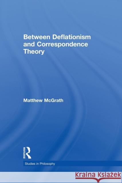 Between Deflationism & Correspondence Theory Matthew McGrath 9781138865556 Routledge