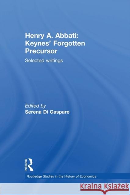 Henry A. Abbati: Keynes' Forgotten Precursor: Selected Writings Serena D 9781138865600 Routledge