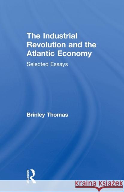 The Industrial Revolution and the Atlantic Economy: Selected Essays Thomas Brinley 9781138865761 Routledge