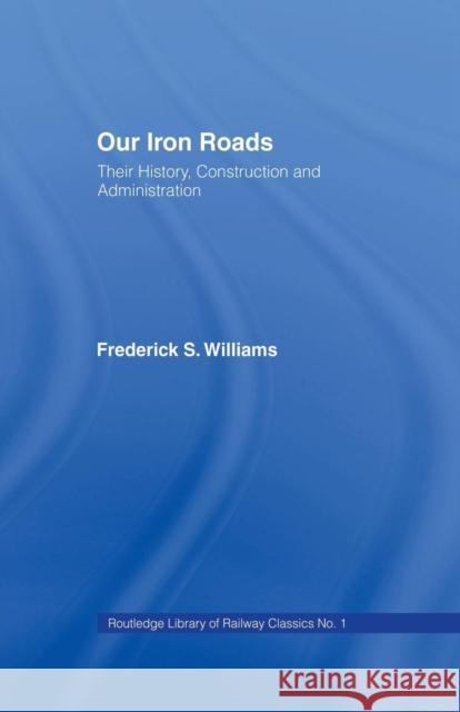 Our Iron Roads: Their History, Construction and Administraton F. S. Williams   9781138866027 Routledge
