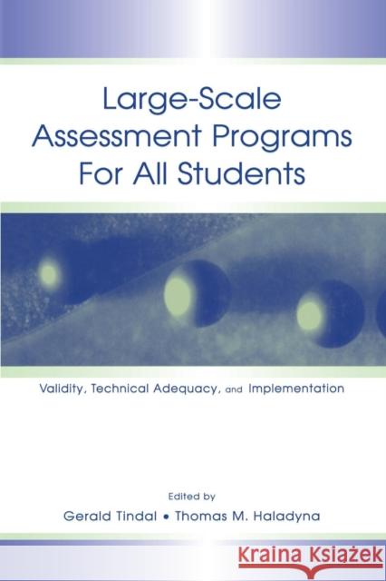 Large-Scale Assessment Programs for All Students: Validity, Technical Adequacy, and Implementation Gerald Tindal Thomas M. Haladyna 9781138866645