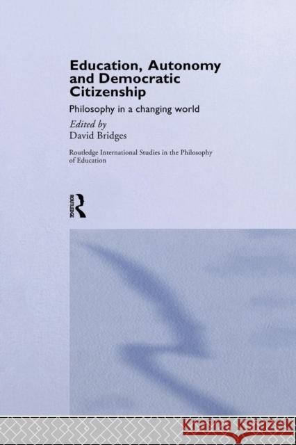Education, Autonomy and Democratic Citizenship: Philosophy in a Changing World David Bridges 9781138866690