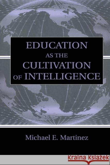 Education as the Cultivation of Intelligence Michael E. Martinez 9781138866782 Taylor & Francis Group