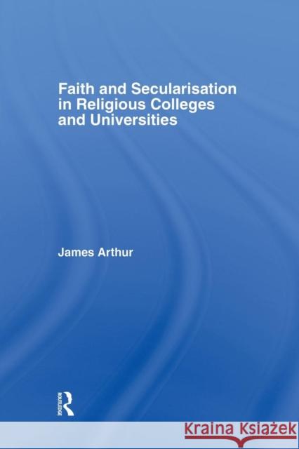 Faith and Secularisation in Religious Colleges and Universities James Arthur 9781138866881 Routledge