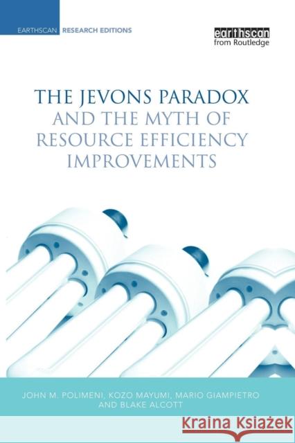 The Jevons Paradox and the Myth of Resource Efficiency Improvements John M. Polimeni Kozo Mayumi 9781138866959 Routledge