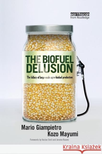 The Biofuel Delusion: The Fallacy of Large Scale Agro-Biofuels Production Mario Giampietro Kozo Mayumi 9781138866973 Routledge