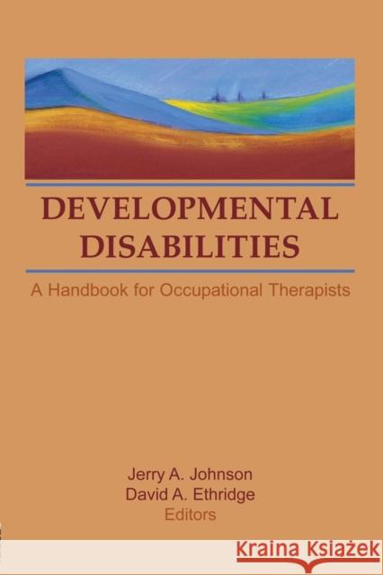 Developmental Disabilities: A Handbook for Occupational Therapists David A. Ethridge Jerry A. Johnson 9781138867550 Routledge