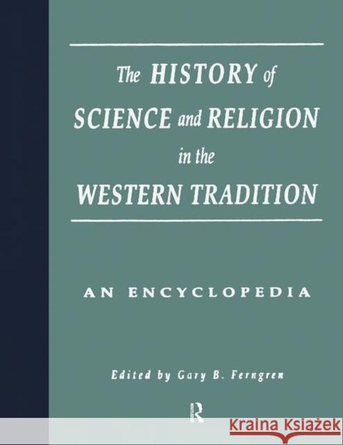 The History of Science and Religion in the Western Tradition: An Encyclopedia Gary B. Ferngren Edward J. Larson 9781138867833