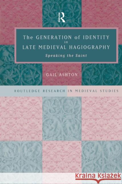 The Generation of Identity in Late Medieval Hagiography: Speaking the Saint Gail Ashton Gail Ashton Nfa 9781138867901