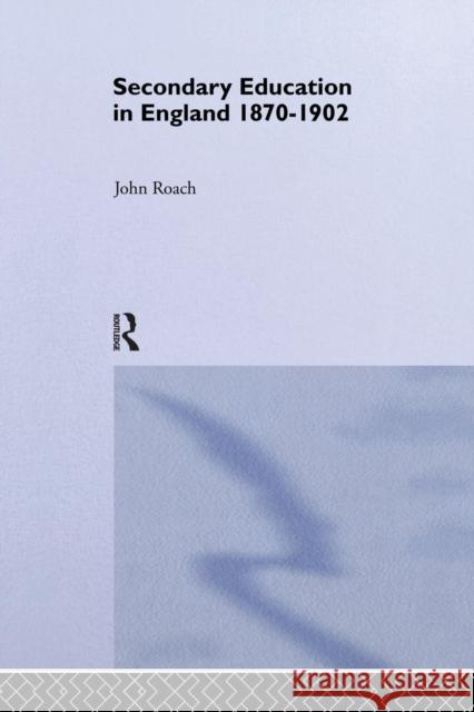 Secondary Education in England 1870-1902: Public Activity and Private Enterprise Roach, John 9781138868151