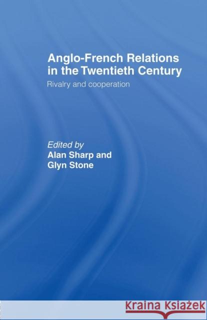 Anglo-French Relations in the Twentieth Century: Rivalry and Cooperation Alan Sharp Glyn Stone  9781138868236 Routledge