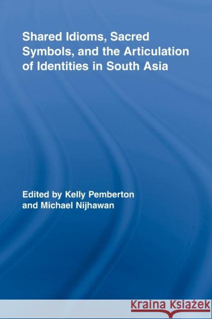 Shared Idioms, Sacred Symbols, and the Articulation of Identities in South Asia Kelly Pemberton Michael Nijhawan 9781138868328 Routledge