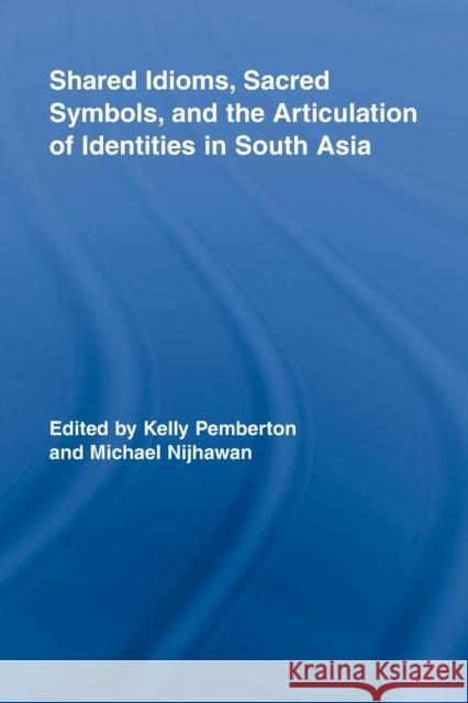 Shared Idioms, Sacred Symbols, and the Articulation of Identities in South Asia Kelly Pemberton Michael Nijhawan 9781138868328