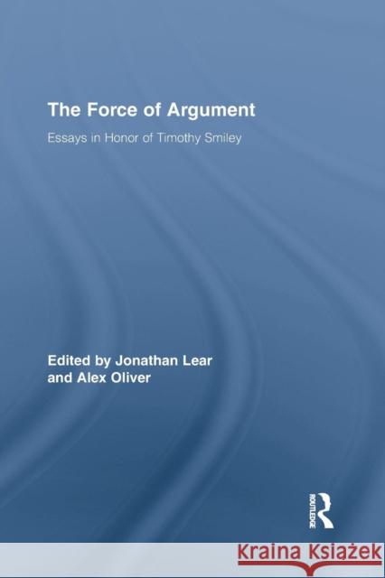The Force of Argument: Essays in Honor of Timothy Smiley Jonathan Lear Alex Oliver 9781138868496