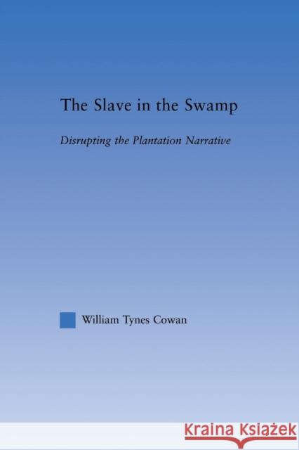The Slave in the Swamp: Disrupting the Plantation Narrative William Tynes Cowa   9781138868656