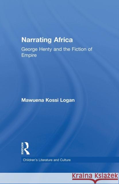 Narrating Africa: George Henty and the Fiction of Empire Mawuena Kossi Logan   9781138868755 Taylor and Francis