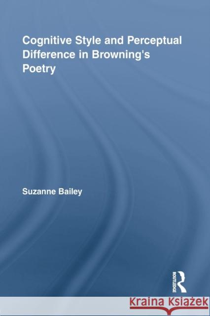 Cognitive Style and Perceptual Difference in Browning's Poetry Suzanne Bailey   9781138868854