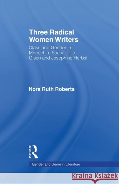Three Radical Women Writers: Class and Gender in Meridel Le Sueur, Tillie Olsen, and Josephine Herbst Roberts 9781138868939