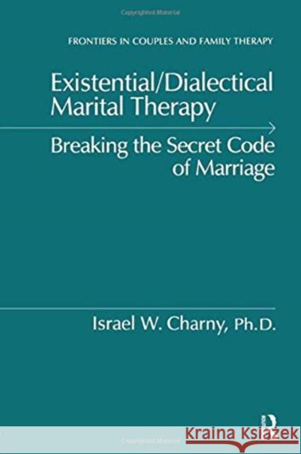 Existential/Dialectical Marital Therapy: Breaking the Secret Code of Marriage Israel W. Charny 9781138869172