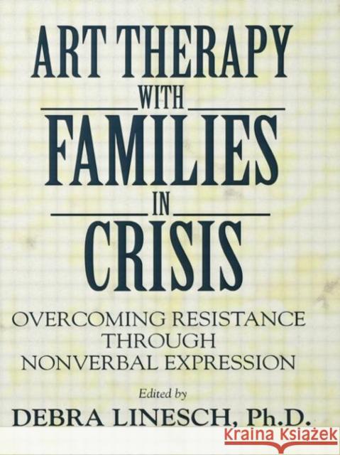 Art Therapy with Families in Crisis: Overcoming Resistance Through Nonverbal Expression Debra Greenspoon Linesch 9781138869189