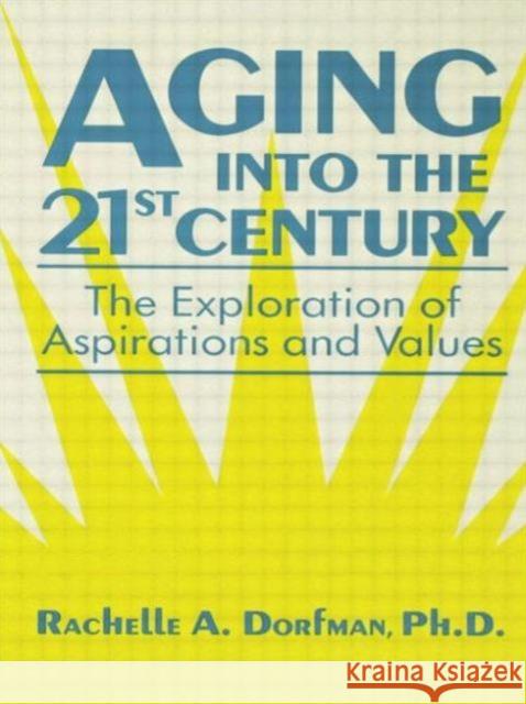 Aging Into the 21st Century: The Exploration of Aspirations and Values Rachelle A., Ph.D. Dorfman 9781138869196