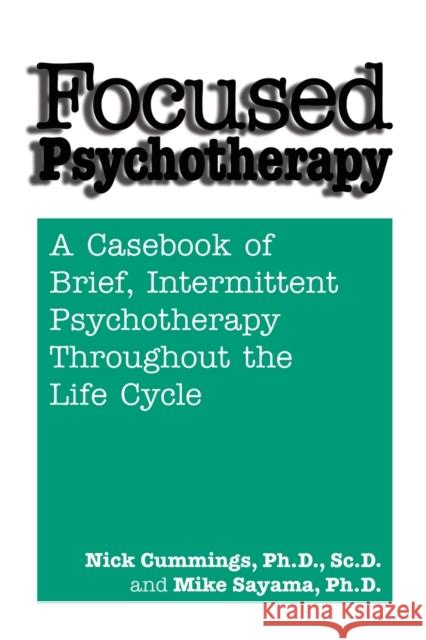 Focused Psychotherapy: A Casebook of Brief Intermittent Psychotherapy Throughout the Life Cycle Nick Cummings Mike Sayama 9781138869417 Routledge