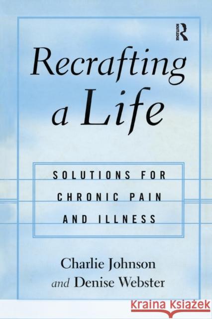 Recrafting a Life: Coping with Chronic Illness and Pain Charles Johnson Denise Webster 9781138869608 Routledge