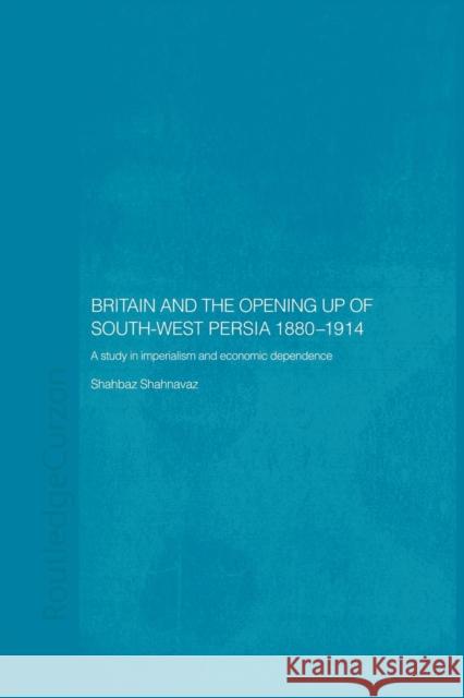 Britain and South-West Persia 1880-1914: A Study in Imperialism and Economic Dependence Shahbaz Shahnavaz 9781138869776 Routledge