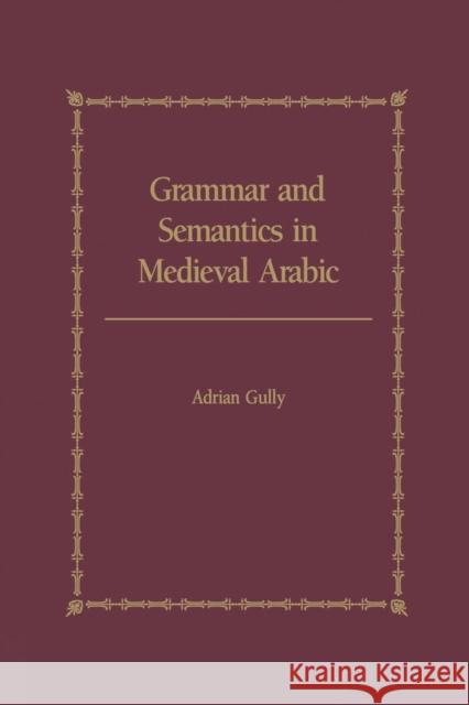 Grammar and Semantics in Medieval Arabic: The Study of Ibn-Hisham's 'Mughni I-Labib' Gully, Adrian 9781138869837 Routledge