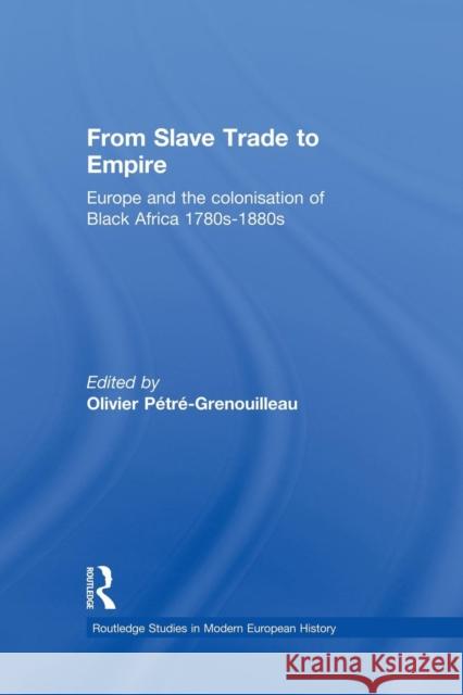 From Slave Trade to Empire: European Colonisation of Black Africa 1780s-1880s Olivier Petre-Grenouilleau 9781138870147 Routledge