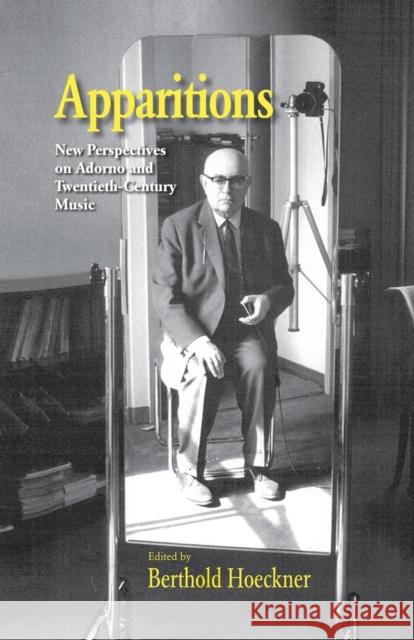 Apparitions: Essays on Adorno and Twentieth-Century Music Berthold Hoeckner 9781138870376