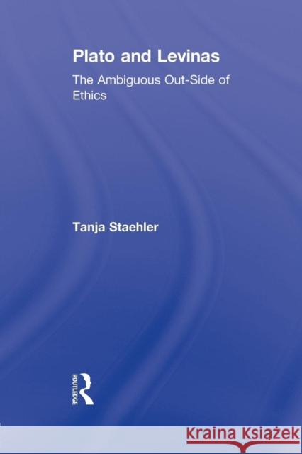 Plato and Levinas: The Ambiguous Out-Side of Ethics Tanja Staehler 9781138870574 Routledge