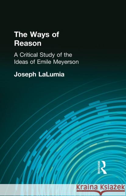 The Ways of Reason: A Critical Study of the Ideas of Emile Meyerson Joseph Lalumia 9781138870772 Routledge