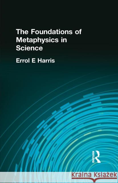 The Foundations of Metaphysics in Science Errol E. Harris 9781138871038