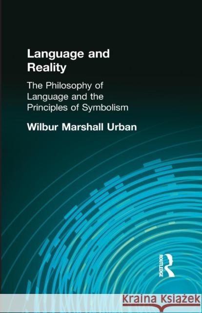 Language and Reality: The Philosophy of Language and the Principles of Symbolism Wilbur Marshall Urban 9781138871083 Routledge