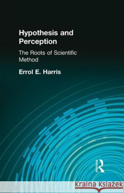 Hypothesis and Perception: The Roots of Scientific Method Errol E. Harris   9781138871168 Routledge