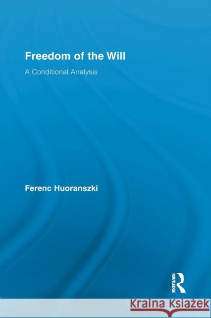 Freedom of the Will: A Conditional Analysis Ferenc Huoranszki 9781138871366