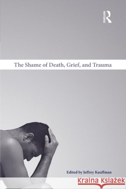 The Shame of Death, Grief, and Trauma Jeffrey Kauffman   9781138871694