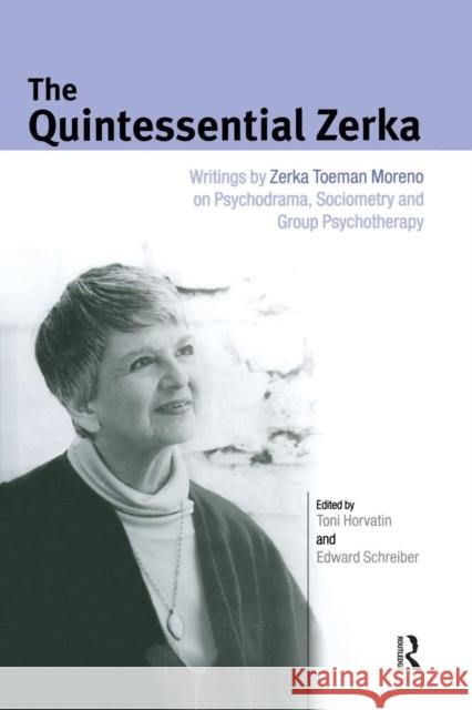 The Quintessential Zerka: Writings by Zerka Toeman Moreno on Psychodrama, Sociometry and Group Psychotherapy Zerka T. Moreno Edward Schreiber 9781138871861 Routledge