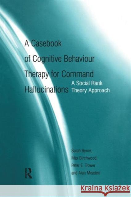 A Casebook of Cognitive Behaviour Therapy for Command Hallucinations: A Social Rank Theory Approach Sarah Byrne Max Birchwood 9781138871885 Routledge
