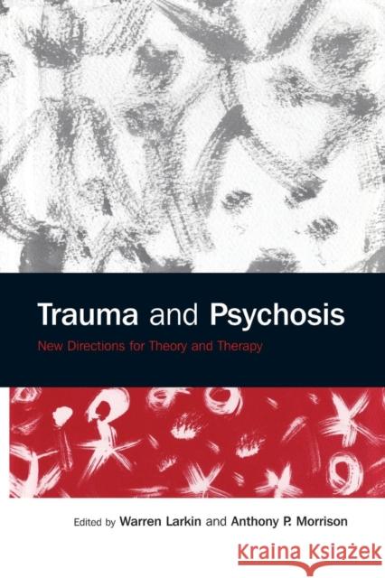 Trauma and Psychosis: New Directions for Theory and Therapy Warren Larkin   9781138871892 Routledge