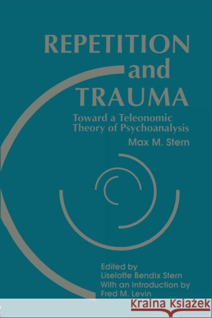 Repetition and Trauma: Toward a Teleonomic Theory of Psychoanalysis Max M. Stern Liselotte Bendix Stern 9781138872226 Routledge