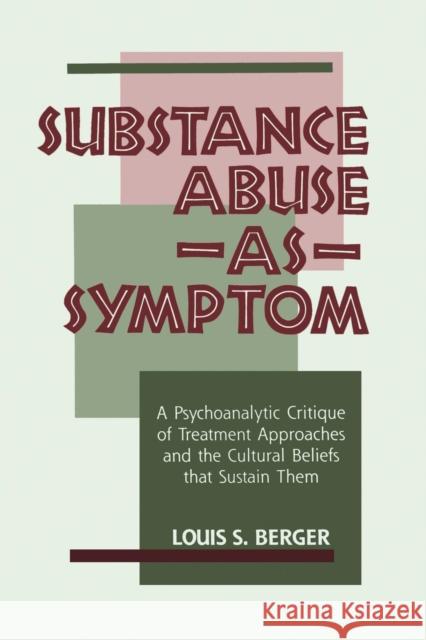 Substance Abuse as Symptom: A Psychoanalytic Critique of Treatment Approaches and the Cultural Beliefs That Sustain Them Louis S. Berger 9781138872288
